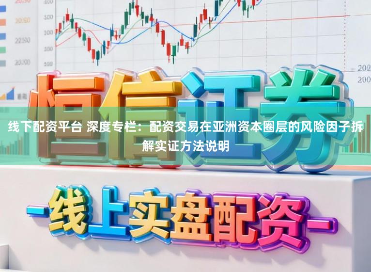 线下配资平台 深度专栏：配资交易在亚洲资本圈层的风险因子拆解实证方法说明