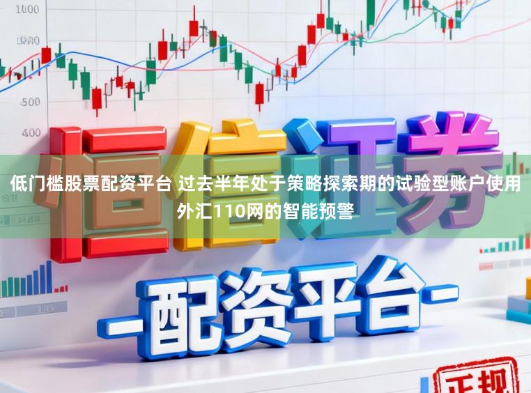 低门槛股票配资平台 过去半年处于策略探索期的试验型账户使用外汇110网的智能预警