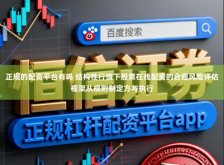 正规的配资平台有吗 结构性行情下股票在线配资的合规风险评估框架从规则制定方与执行