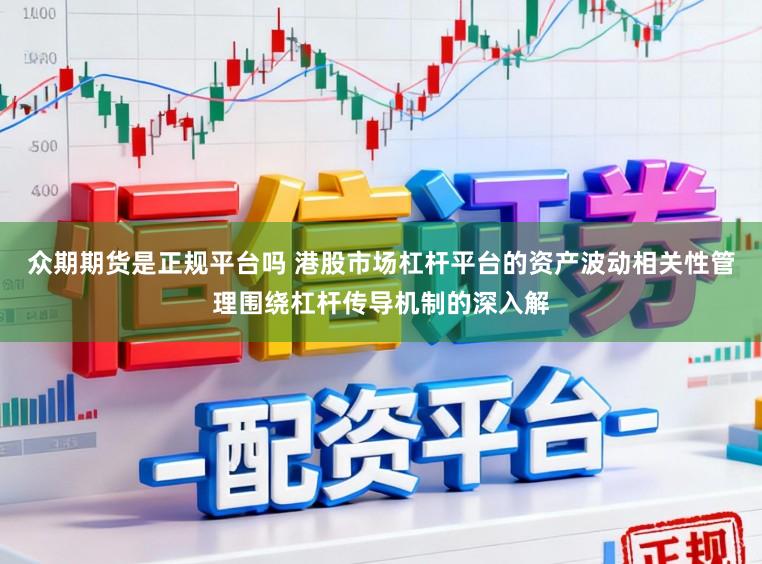 众期期货是正规平台吗 港股市场杠杆平台的资产波动相关性管理围绕杠杆传导机制的深入解