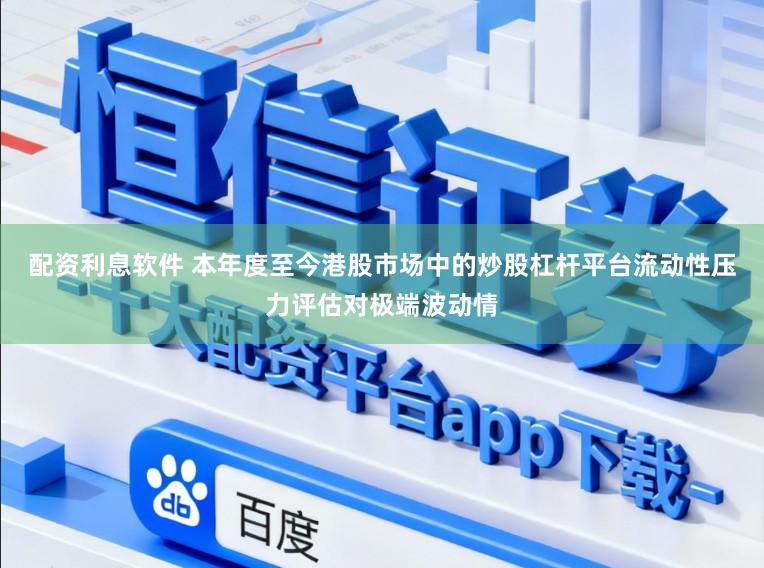 配资利息软件 本年度至今港股市场中的炒股杠杆平台流动性压力评估对极端波动情