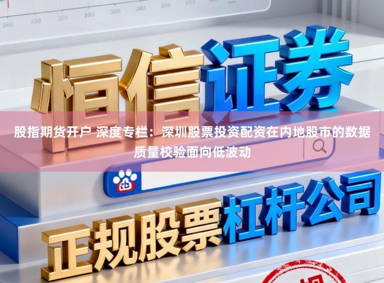 股指期货开户 深度专栏：深圳股票投资配资在内地股市的数据质量校验面向低波动