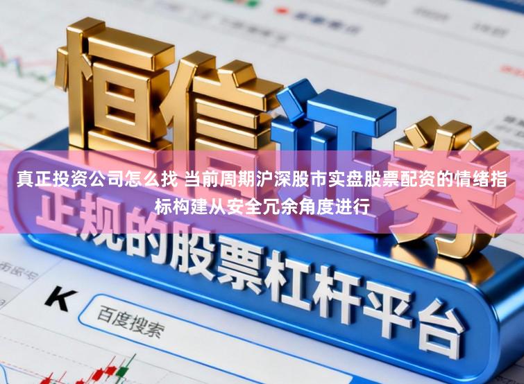 真正投资公司怎么找 当前周期沪深股市实盘股票配资的情绪指标构建从安全冗余角度进行