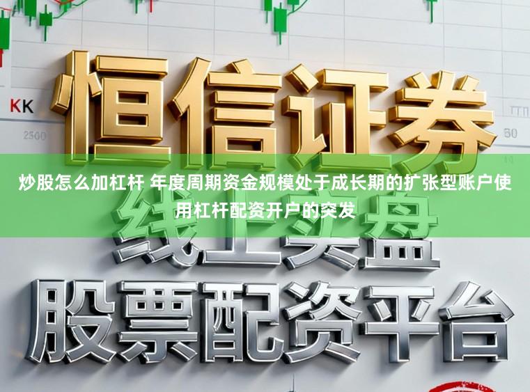 炒股怎么加杠杆 年度周期资金规模处于成长期的扩张型账户使用杠杆配资开户的突发
