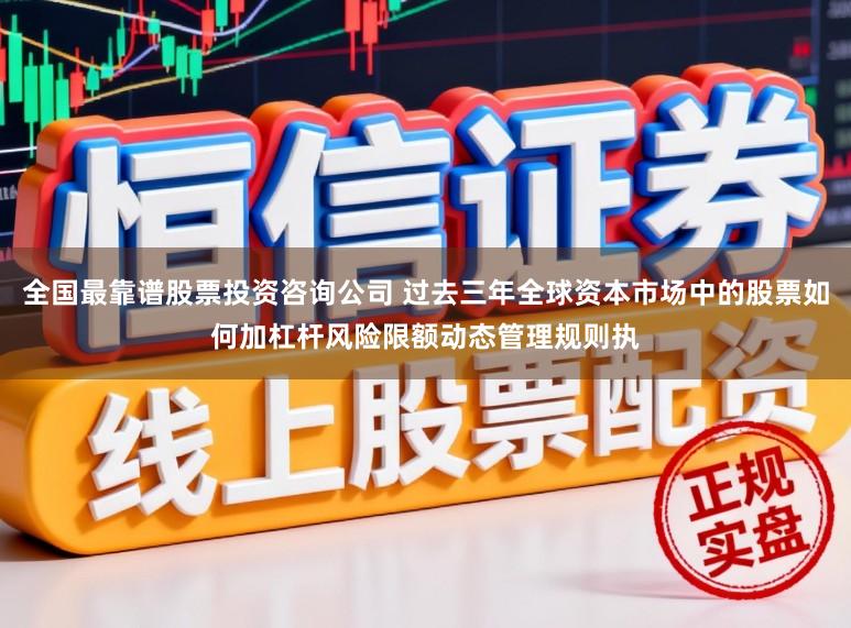 全国最靠谱股票投资咨询公司 过去三年全球资本市场中的股票如何加杠杆风险限额动态管理规则执