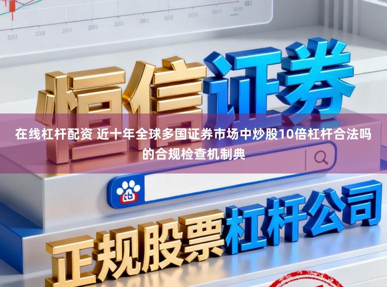 在线杠杆配资 近十年全球多国证券市场中炒股10倍杠杆合法吗的合规检查机制典