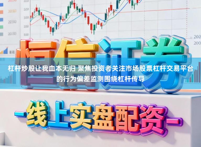 杠杆炒股让我血本无归 聚焦投资者关注市场股票杠杆交易平台的行为偏差监测围绕杠杆传导