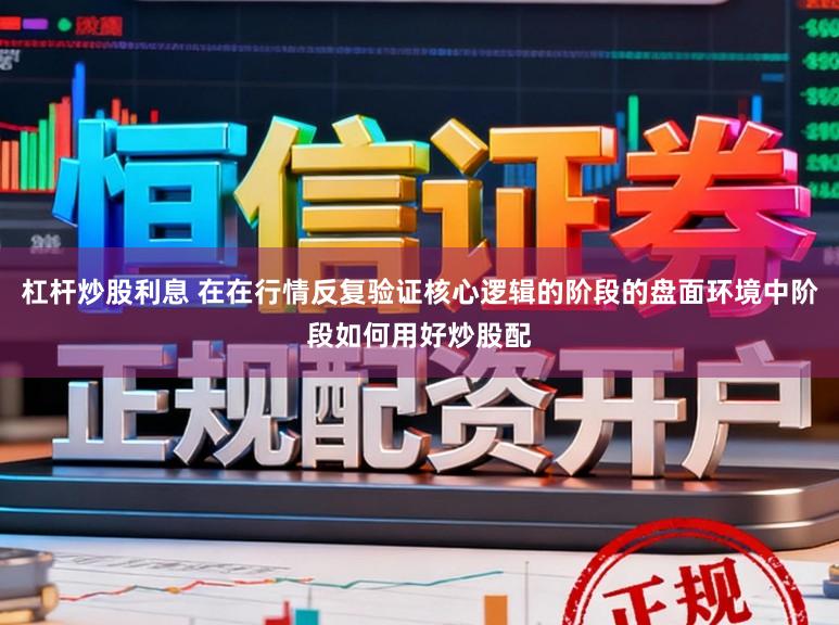 杠杆炒股利息 在在行情反复验证核心逻辑的阶段的盘面环境中阶段如何用好炒股配