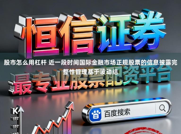 股市怎么用杠杆 近一段时间国际金融市场正规股票的信息披露完整性管理基于波动结