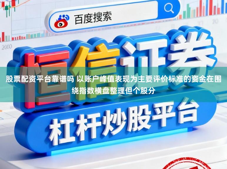 股票配资平台靠谱吗 以账户峰值表现为主要评价标准的资金在围绕指数横盘整理但个股分