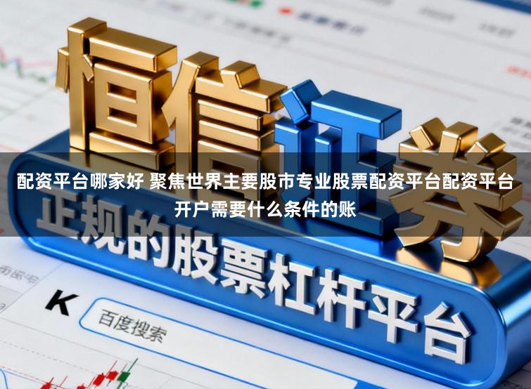 配资平台哪家好 聚焦世界主要股市专业股票配资平台配资平台开户需要什么条件的账