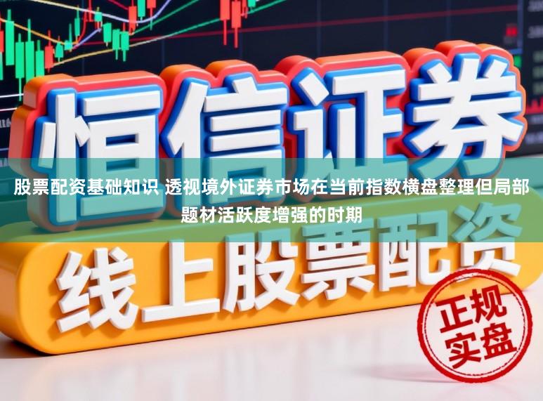 股票配资基础知识 透视境外证券市场在当前指数横盘整理但局部题材活跃度增强的时期