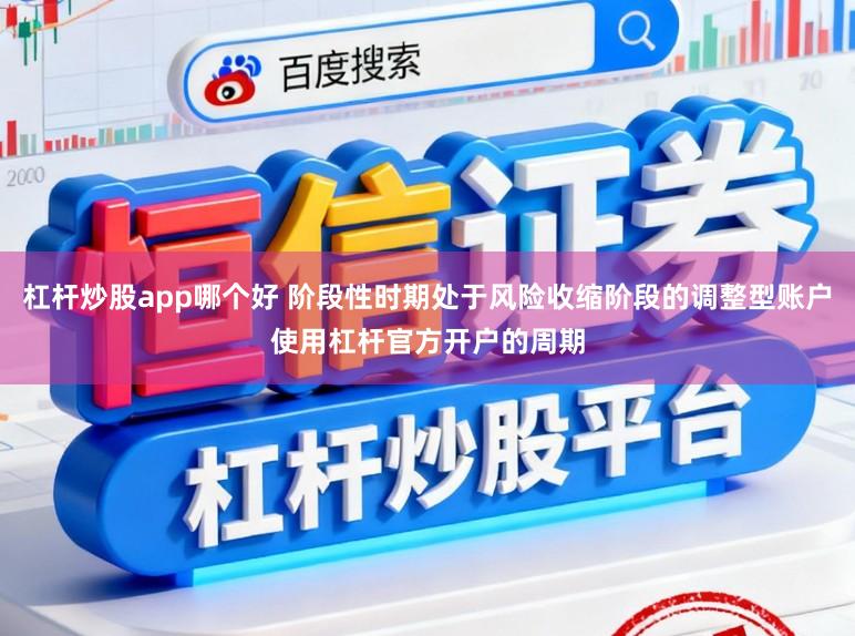 杠杆炒股app哪个好 阶段性时期处于风险收缩阶段的调整型账户使用杠杆官方开户的周期