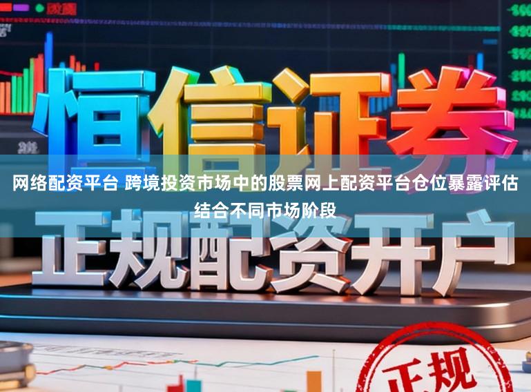 网络配资平台 跨境投资市场中的股票网上配资平台仓位暴露评估结合不同市场阶段