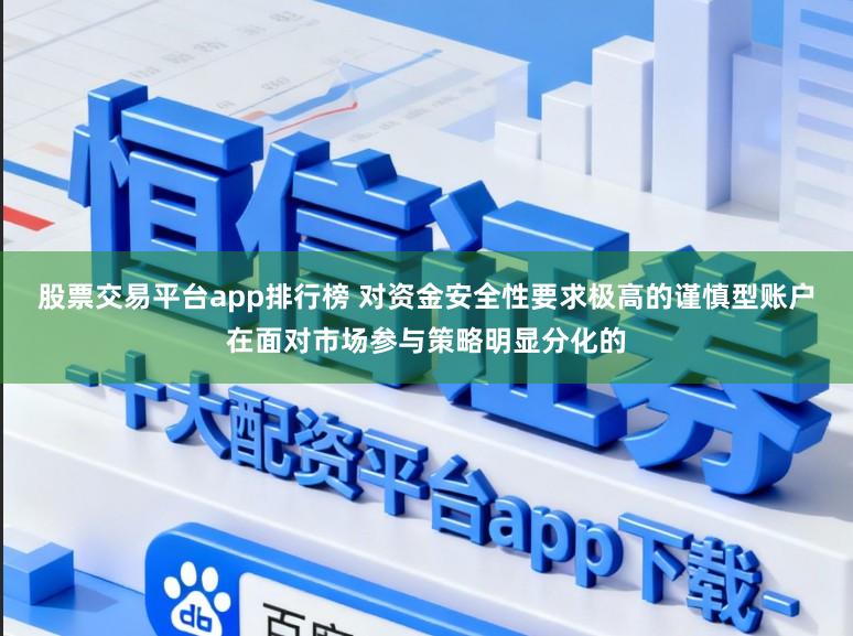 股票交易平台app排行榜 对资金安全性要求极高的谨慎型账户在面对市场参与策略明显分化的