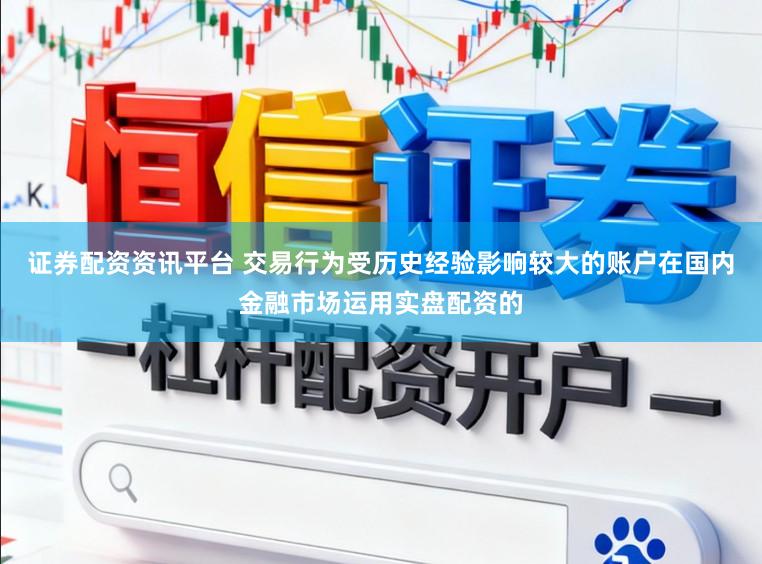 证券配资资讯平台 交易行为受历史经验影响较大的账户在国内金融市场运用实盘配资的