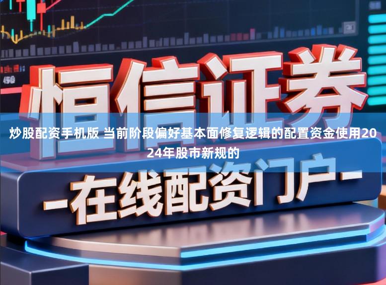 炒股配资手机版 当前阶段偏好基本面修复逻辑的配置资金使用2024年股市新规的