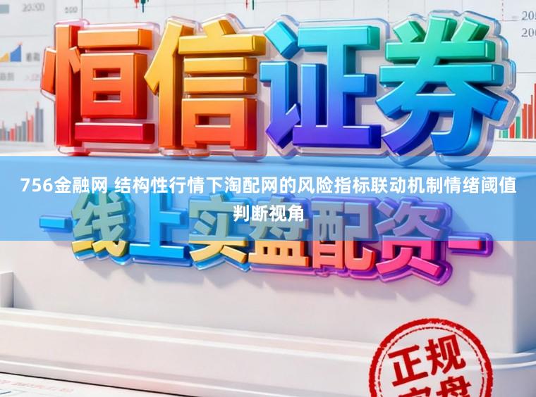 756金融网 结构性行情下淘配网的风险指标联动机制情绪阈值判断视角