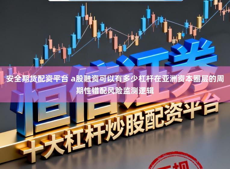 安全期货配资平台 a股融资可以有多少杠杆在亚洲资本圈层的周期性错配风险监测逻辑