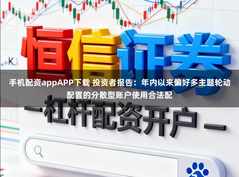 手机配资appAPP下载 投资者报告：年内以来偏好多主题轮动配置的分散型账户使用合法配