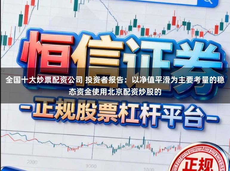 全国十大炒票配资公司 投资者报告:以净值平滑为主要考量的稳态资金使用北京配资炒股的