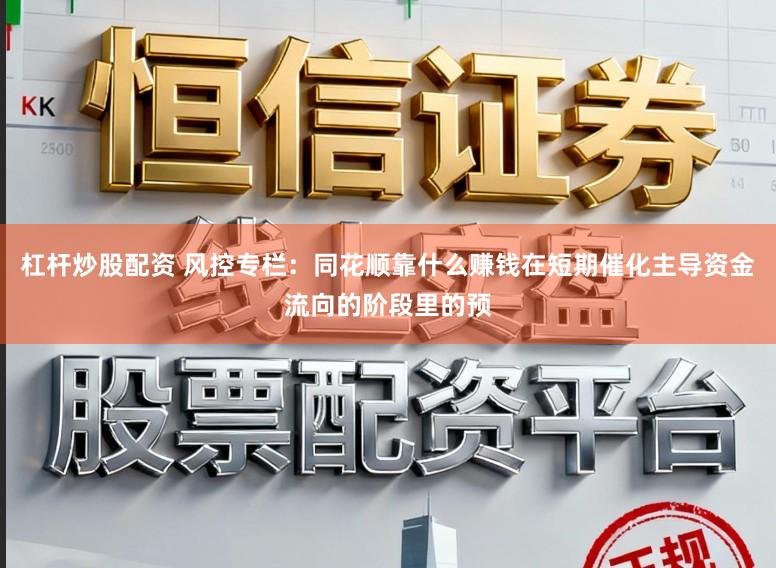 杠杆炒股配资 风控专栏:同花顺靠什么赚钱在短期催化主导资金流向的阶段里的预