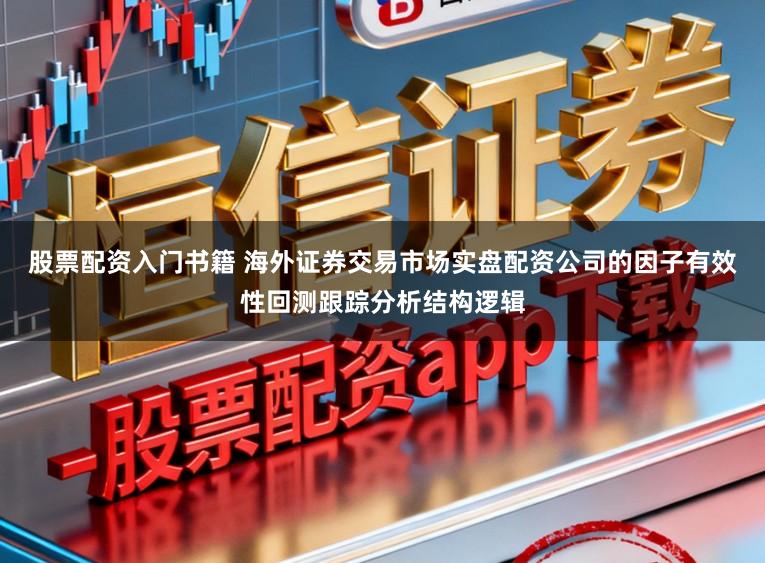 股票配资入门书籍 海外证券交易市场实盘配资公司的因子有效性回测跟踪分析结构逻辑