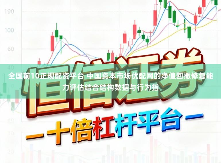 全国前10正规配资平台 中国资本市场优配网的净值回撤修复能力评估结合结构数据与行为指