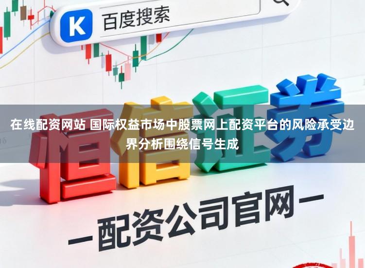 在线配资网站 国际权益市场中股票网上配资平台的风险承受边界分析围绕信号生成