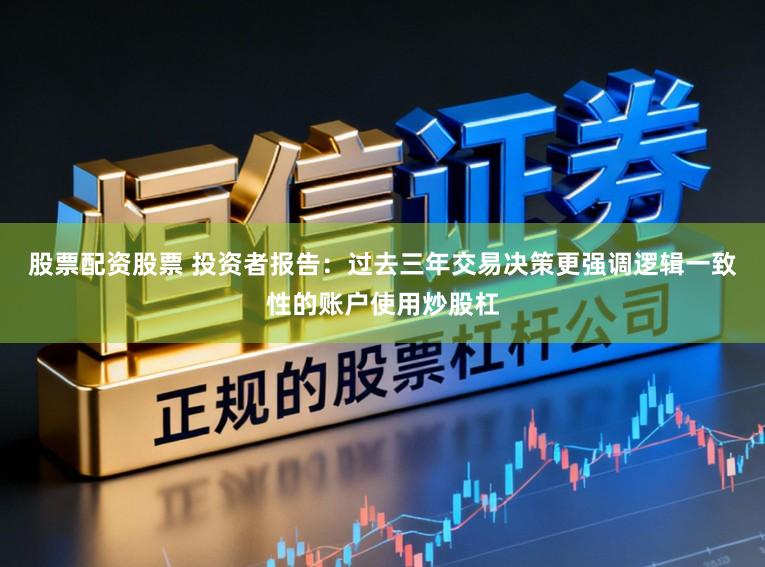 股票配资股票 投资者报告：过去三年交易决策更强调逻辑一致性的账户使用炒股杠