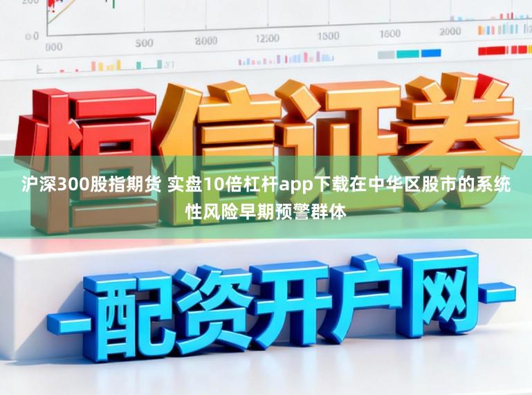 沪深300股指期货 实盘10倍杠杆app下载在中华区股市的系统性风险早期预警群体