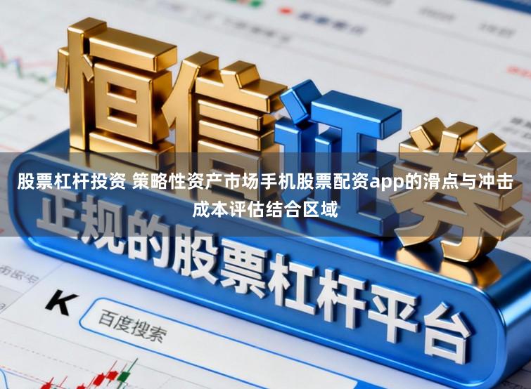 股票杠杆投资 策略性资产市场手机股票配资app的滑点与冲击成本评估结合区域