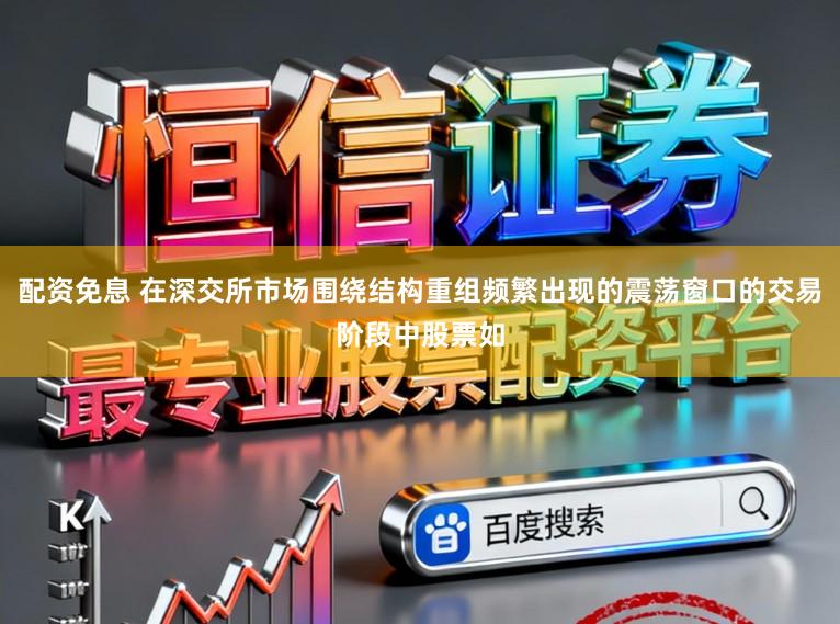 配资免息 在深交所市场围绕结构重组频繁出现的震荡窗口的交易阶段中股票如