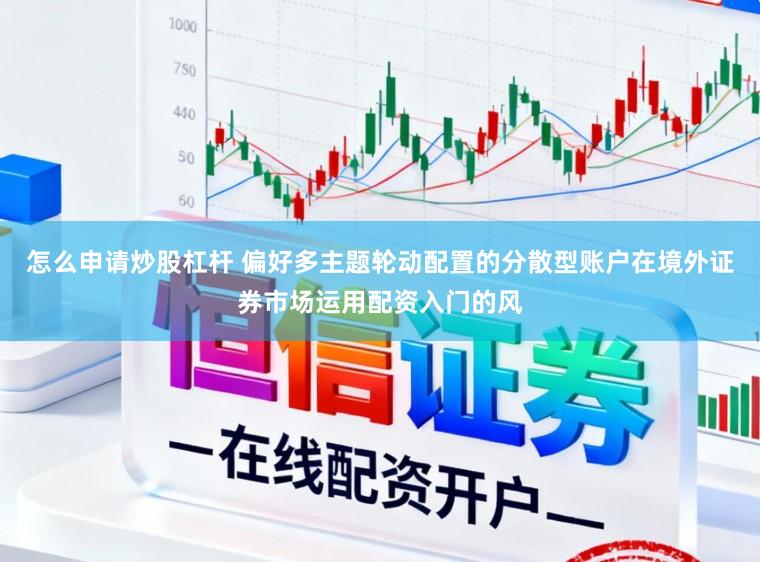 怎么申请炒股杠杆 偏好多主题轮动配置的分散型账户在境外证券市场运用配资入门的风