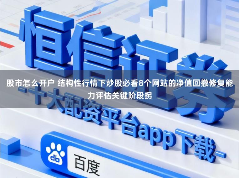 股市怎么开户 结构性行情下炒股必看8个网站的净值回撤修复能力评估关键阶段拐