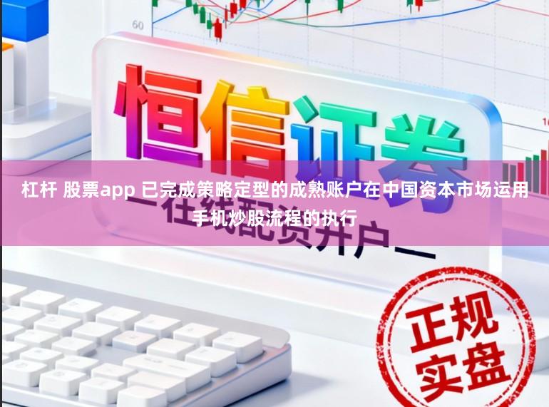杠杆 股票app 已完成策略定型的成熟账户在中国资本市场运用手机炒股流程的执行