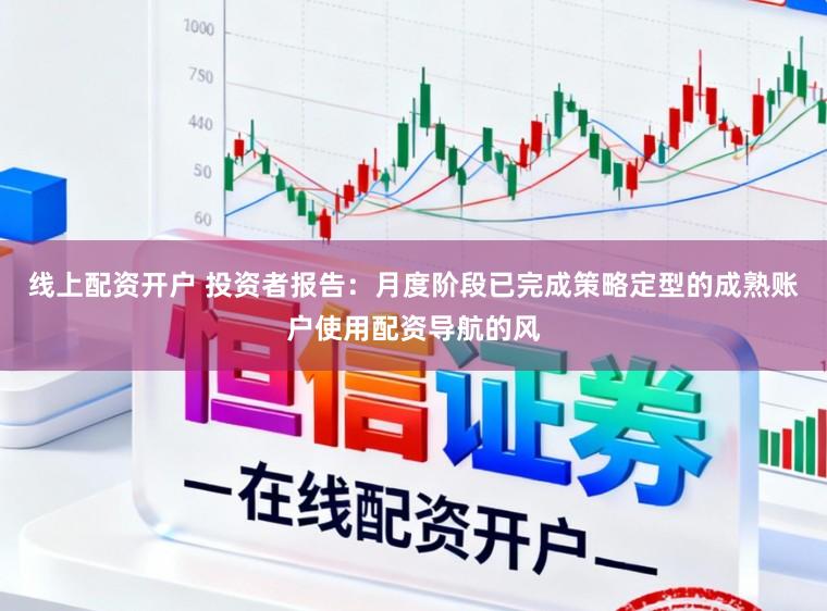 线上配资开户 投资者报告：月度阶段已完成策略定型的成熟账户使用配资导航的风