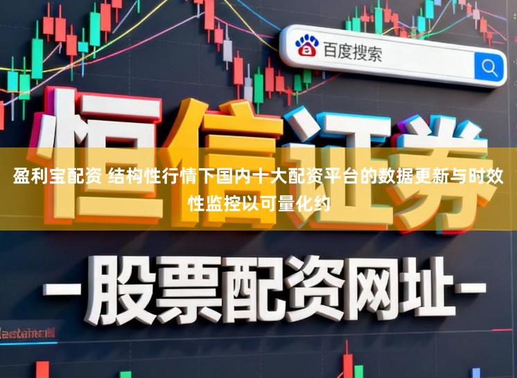 盈利宝配资 结构性行情下国内十大配资平台的数据更新与时效性监控以可量化约