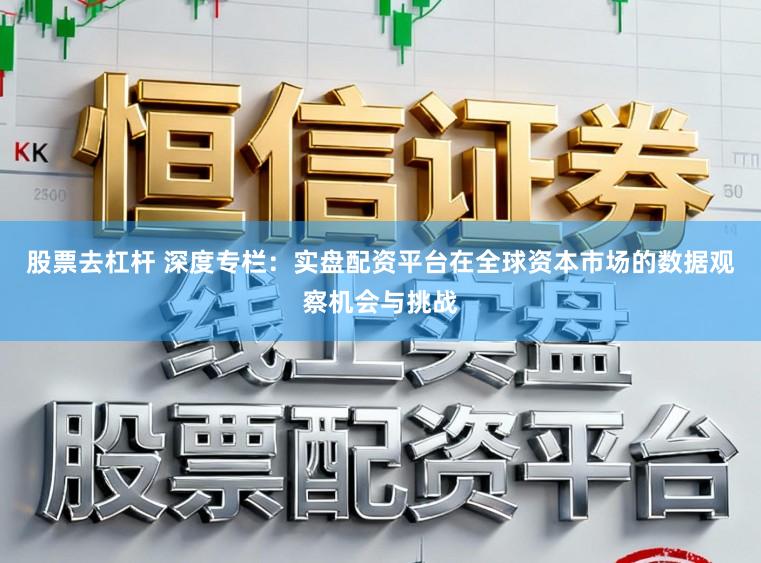股票去杠杆 深度专栏：实盘配资平台在全球资本市场的数据观察机会与挑战