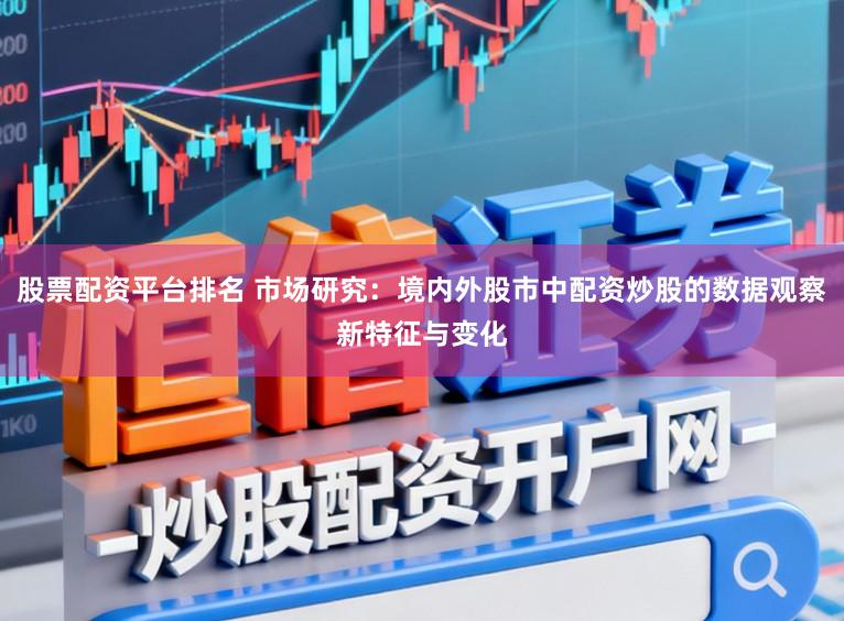 股票配资平台排名 市场研究：境内外股市中配资炒股的数据观察新特征与变化