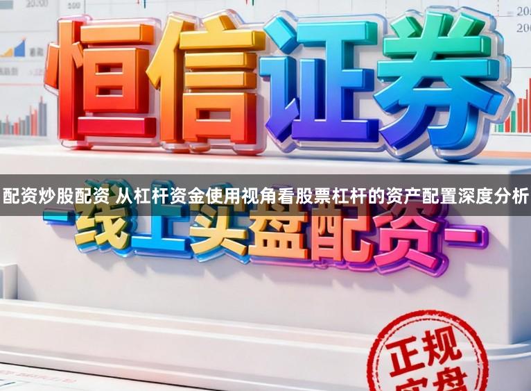配资炒股配资 从杠杆资金使用视角看股票杠杆的资产配置深度分析