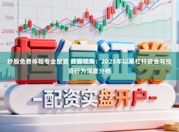 炒股免费体验专业配资 数据视角：2025年以来杠杆资金与投资行为深度分析