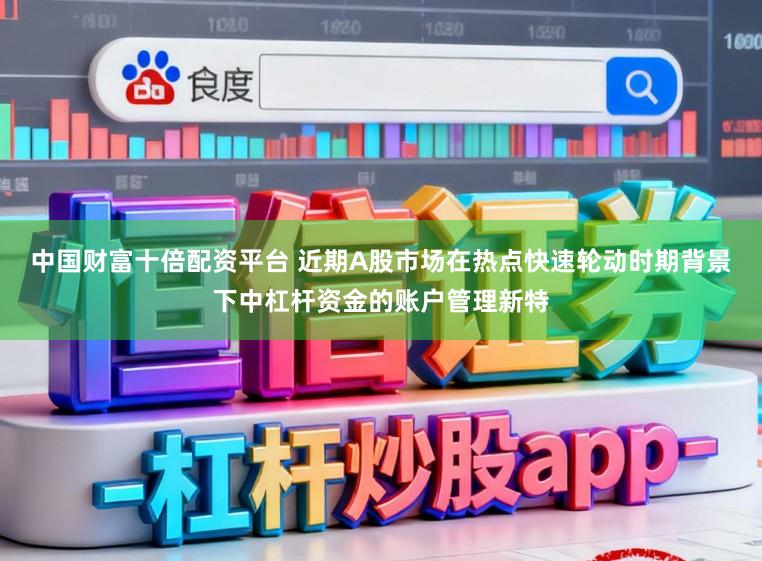 中国财富十倍配资平台 近期A股市场在热点快速轮动时期背景下中杠杆资金的账户管理新特