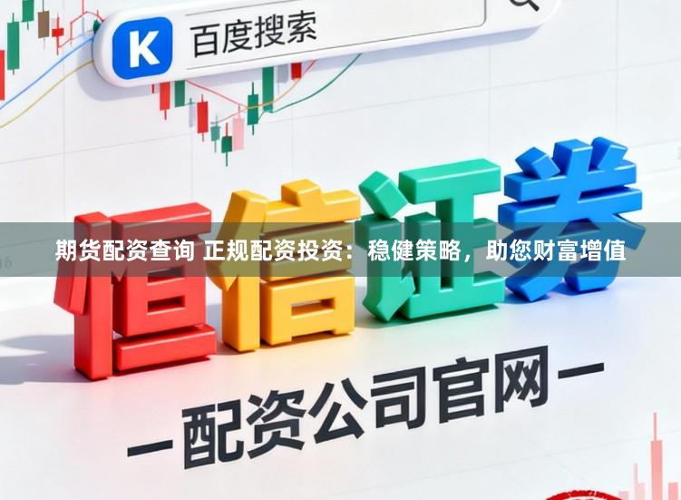 期货配资查询 正规配资投资：稳健策略，助您财富增值