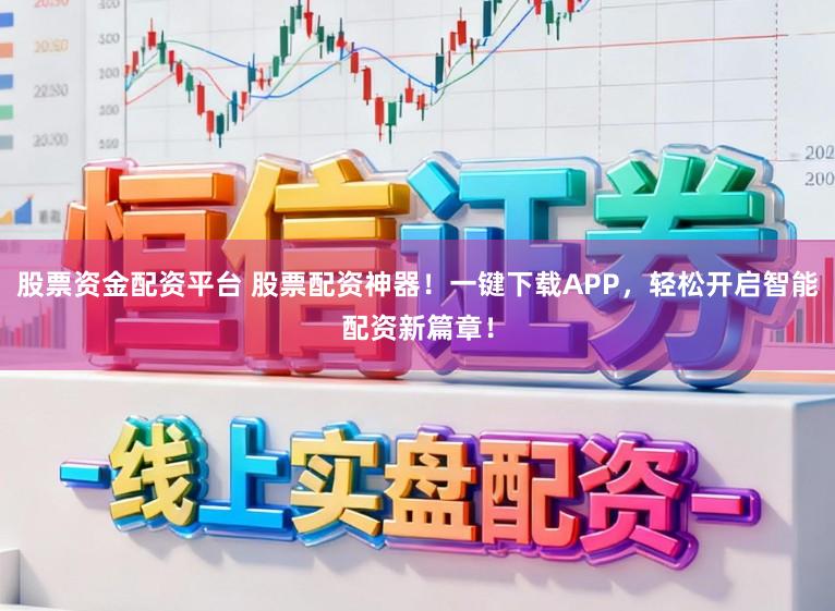股票资金配资平台 股票配资神器！一键下载APP，轻松开启智能配资新篇章！