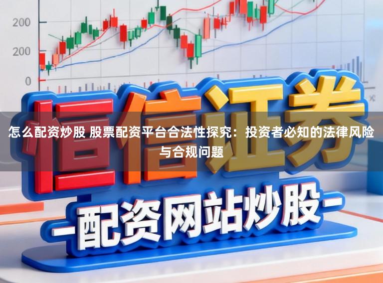 怎么配资炒股 股票配资平台合法性探究：投资者必知的法律风险与合规问题