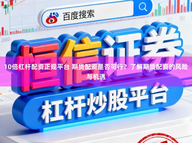 10倍杠杆配资正规平台 期货配资是否可行？了解期货配资的风险与机遇
