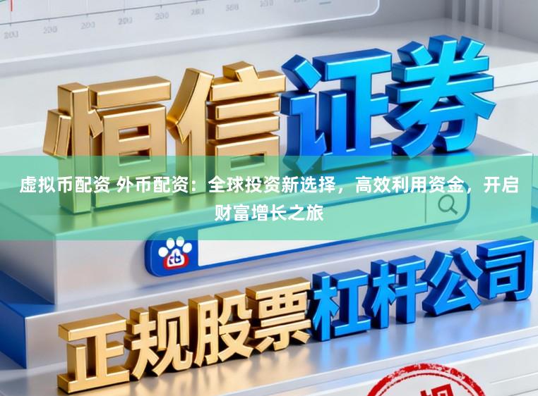 虚拟币配资 外币配资：全球投资新选择，高效利用资金，开启财富增长之旅
