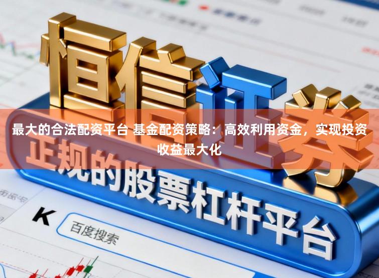 最大的合法配资平台 基金配资策略：高效利用资金，实现投资收益最大化