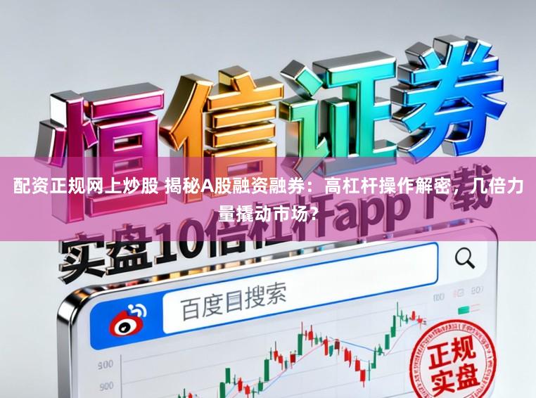 配资正规网上炒股 揭秘A股融资融券：高杠杆操作解密，几倍力量撬动市场？